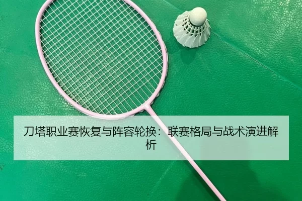 刀塔职业赛恢复与阵容轮换：联赛格局与战术演进解析